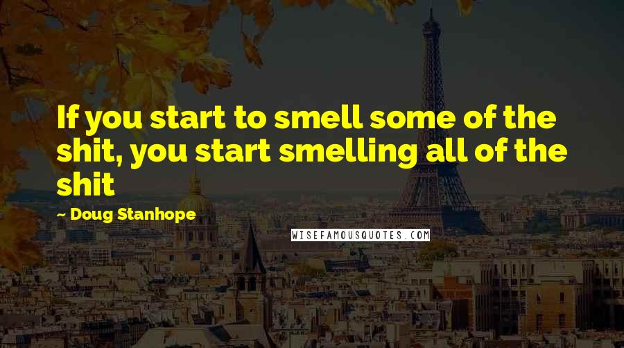 Doug Stanhope Quotes: If you start to smell some of the shit, you start smelling all of the shit
