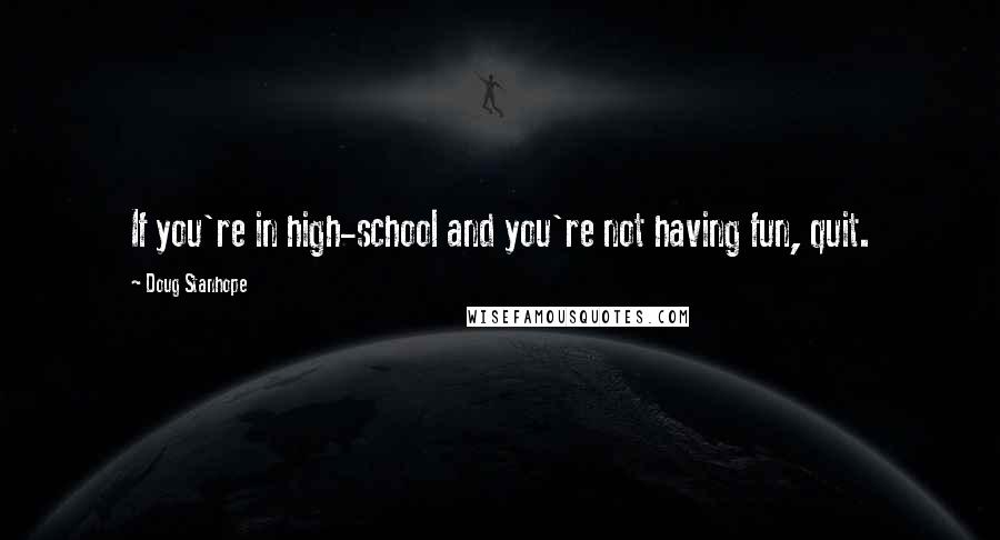 Doug Stanhope Quotes: If you're in high-school and you're not having fun, quit.