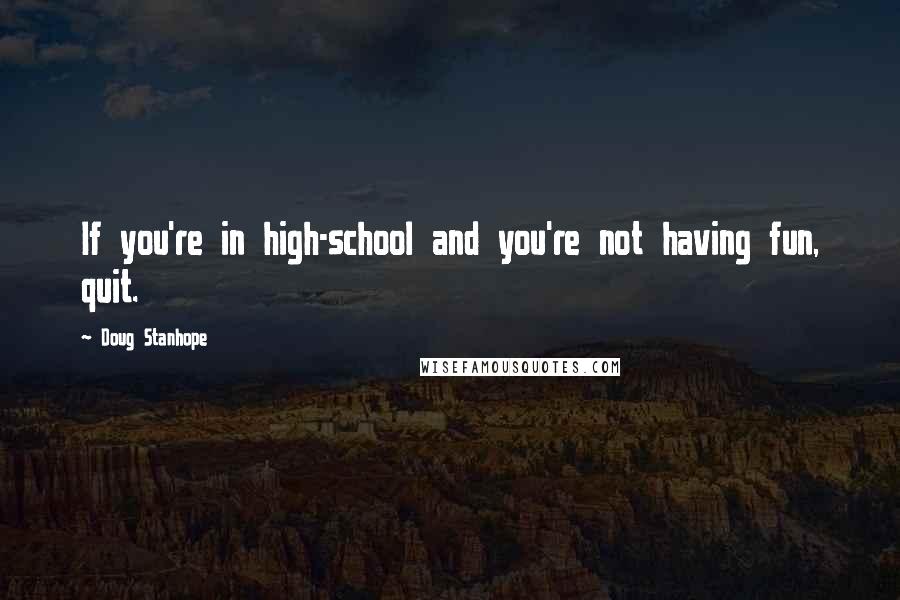 Doug Stanhope Quotes: If you're in high-school and you're not having fun, quit.