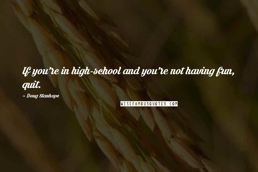 Doug Stanhope Quotes: If you're in high-school and you're not having fun, quit.