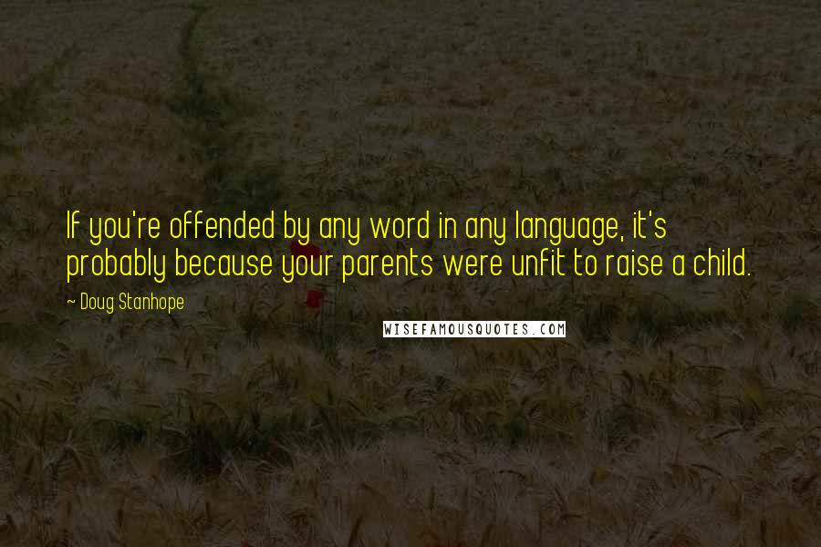 Doug Stanhope Quotes: If you're offended by any word in any language, it's probably because your parents were unfit to raise a child.
