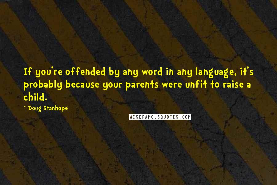 Doug Stanhope Quotes: If you're offended by any word in any language, it's probably because your parents were unfit to raise a child.