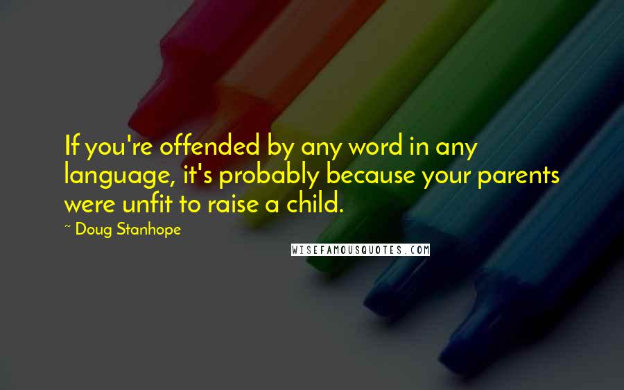 Doug Stanhope Quotes: If you're offended by any word in any language, it's probably because your parents were unfit to raise a child.