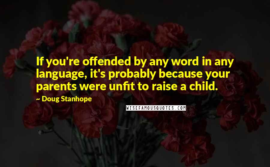 Doug Stanhope Quotes: If you're offended by any word in any language, it's probably because your parents were unfit to raise a child.