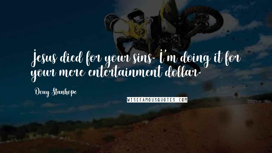 Doug Stanhope Quotes: Jesus died for your sins. I'm doing it for your mere entertainment dollar.