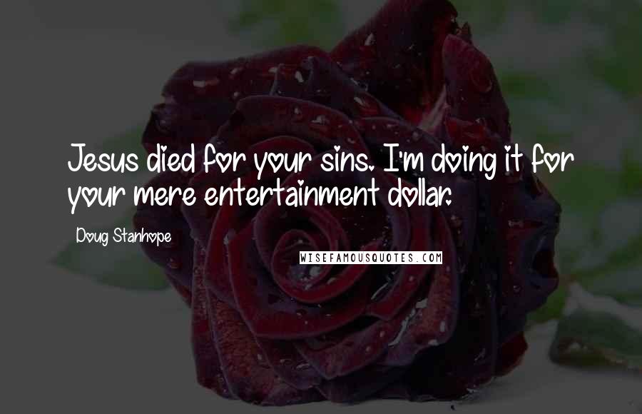 Doug Stanhope Quotes: Jesus died for your sins. I'm doing it for your mere entertainment dollar.