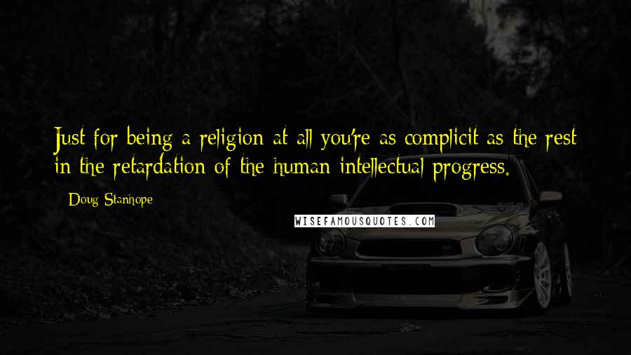 Doug Stanhope Quotes: Just for being a religion at all you're as complicit as the rest in the retardation of the human intellectual progress.