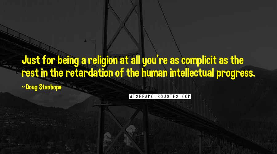 Doug Stanhope Quotes: Just for being a religion at all you're as complicit as the rest in the retardation of the human intellectual progress.