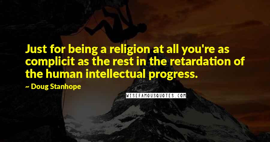 Doug Stanhope Quotes: Just for being a religion at all you're as complicit as the rest in the retardation of the human intellectual progress.