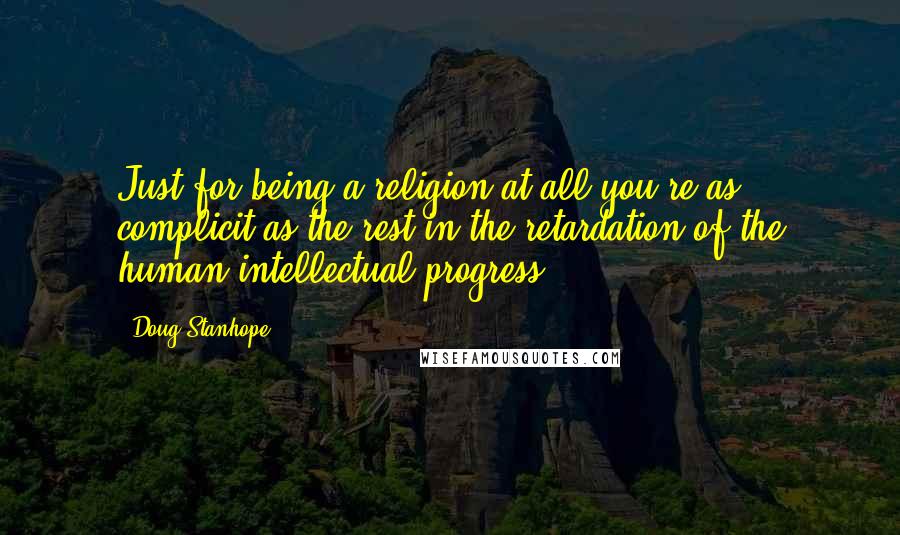 Doug Stanhope Quotes: Just for being a religion at all you're as complicit as the rest in the retardation of the human intellectual progress.