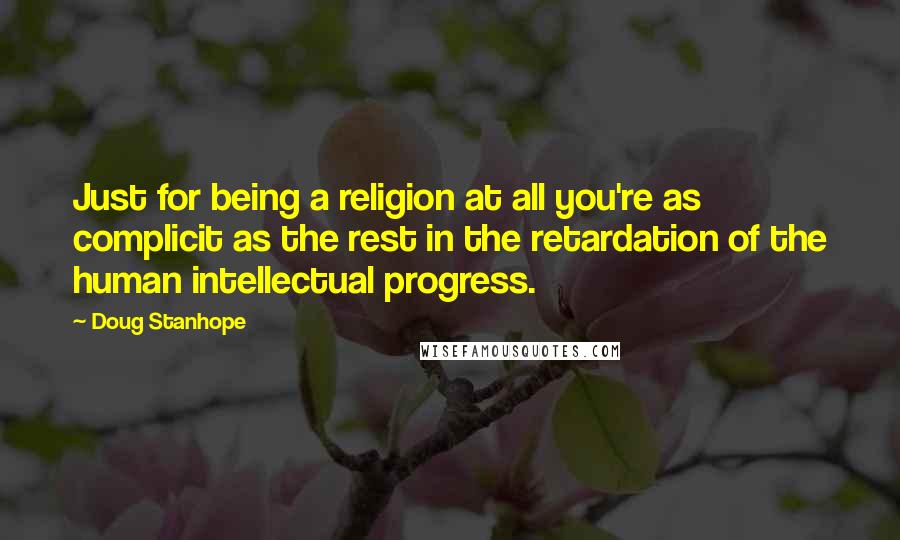 Doug Stanhope Quotes: Just for being a religion at all you're as complicit as the rest in the retardation of the human intellectual progress.