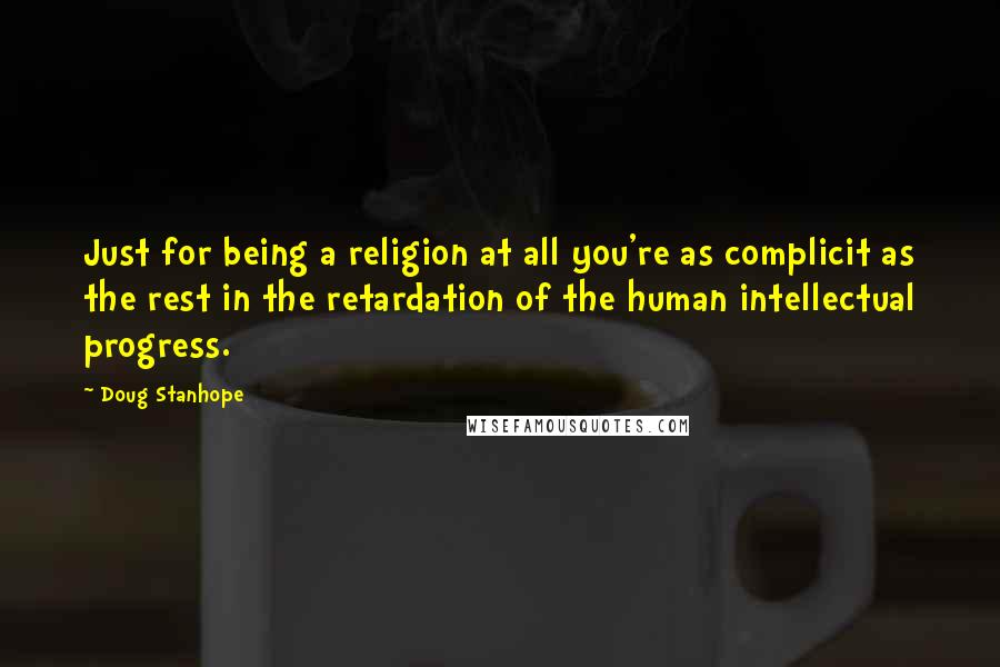 Doug Stanhope Quotes: Just for being a religion at all you're as complicit as the rest in the retardation of the human intellectual progress.