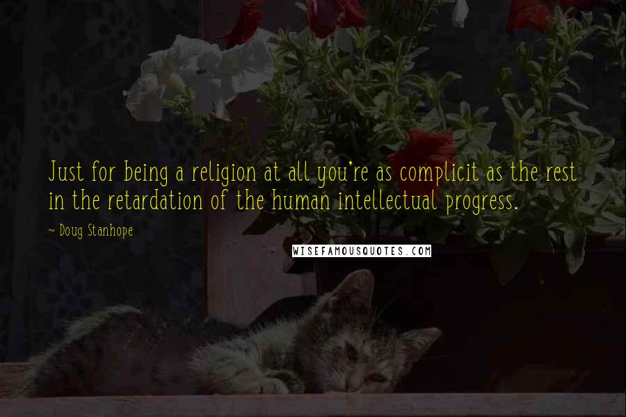 Doug Stanhope Quotes: Just for being a religion at all you're as complicit as the rest in the retardation of the human intellectual progress.