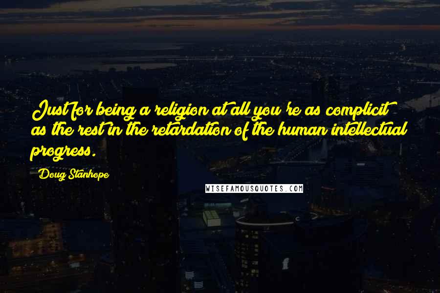 Doug Stanhope Quotes: Just for being a religion at all you're as complicit as the rest in the retardation of the human intellectual progress.