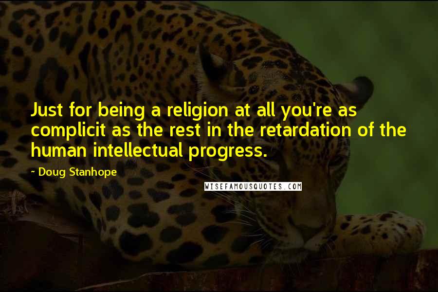 Doug Stanhope Quotes: Just for being a religion at all you're as complicit as the rest in the retardation of the human intellectual progress.