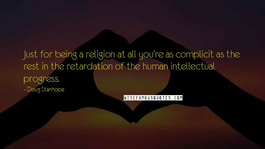 Doug Stanhope Quotes: Just for being a religion at all you're as complicit as the rest in the retardation of the human intellectual progress.