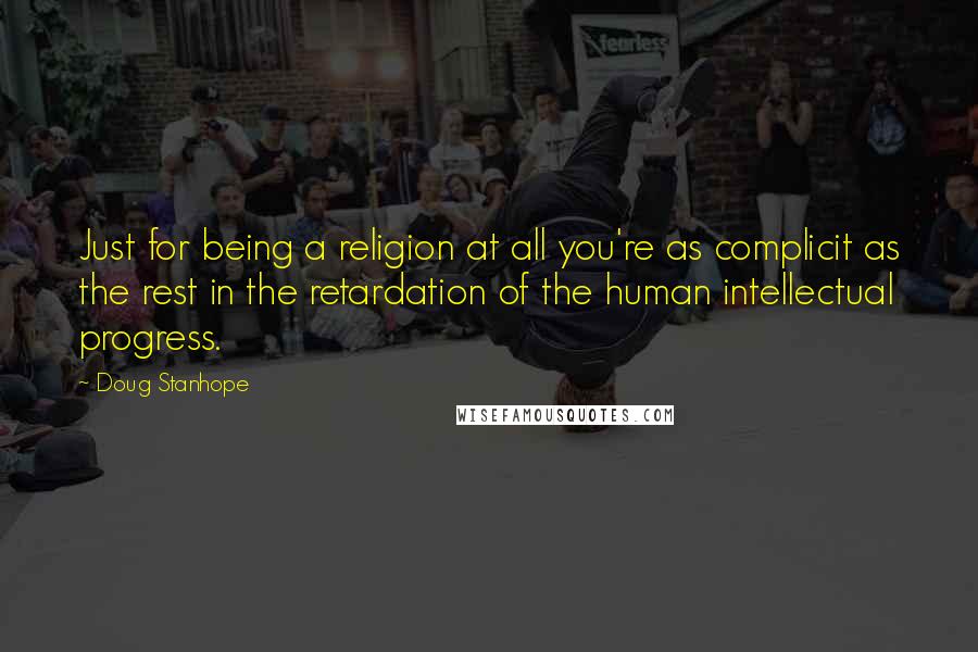 Doug Stanhope Quotes: Just for being a religion at all you're as complicit as the rest in the retardation of the human intellectual progress.