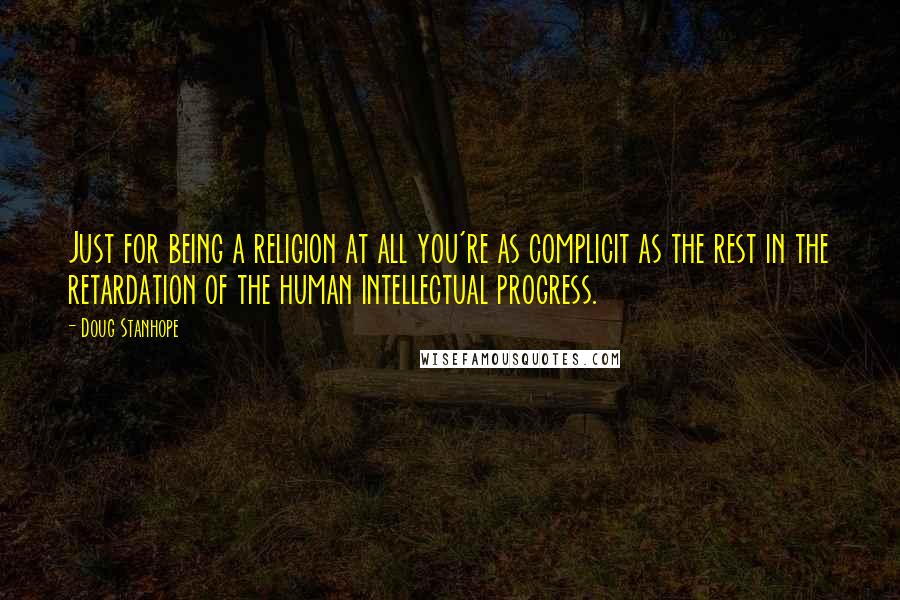 Doug Stanhope Quotes: Just for being a religion at all you're as complicit as the rest in the retardation of the human intellectual progress.