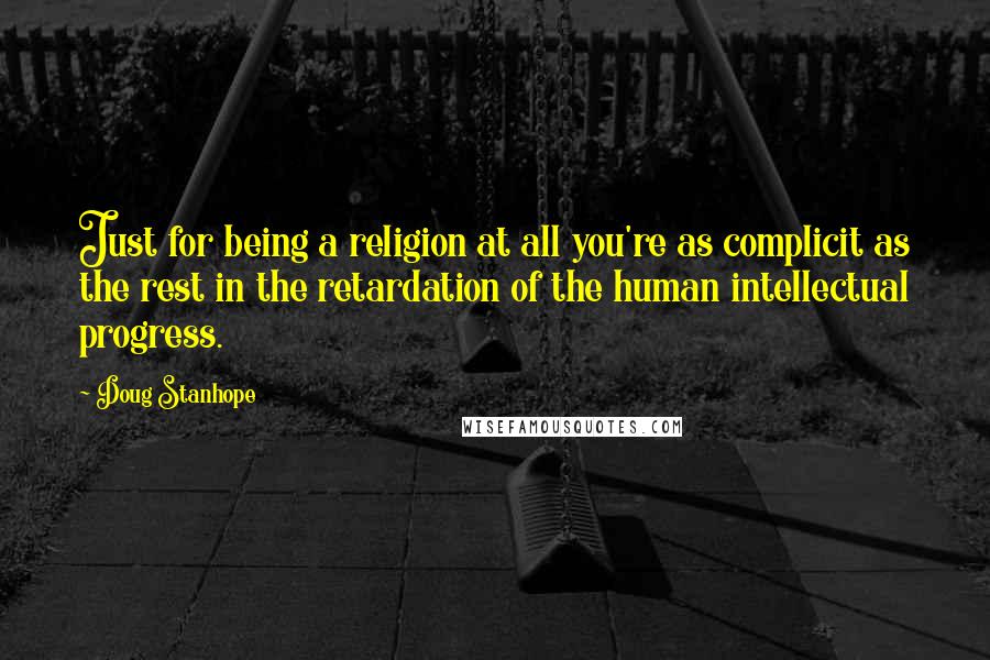 Doug Stanhope Quotes: Just for being a religion at all you're as complicit as the rest in the retardation of the human intellectual progress.