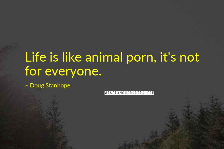 Doug Stanhope Quotes: Life is like animal porn, it's not for everyone.