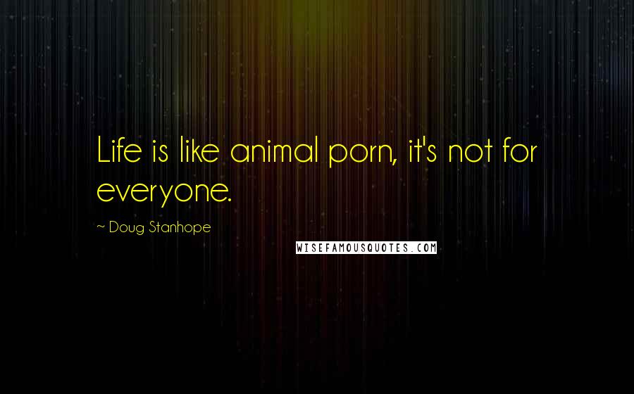 Doug Stanhope Quotes: Life is like animal porn, it's not for everyone.