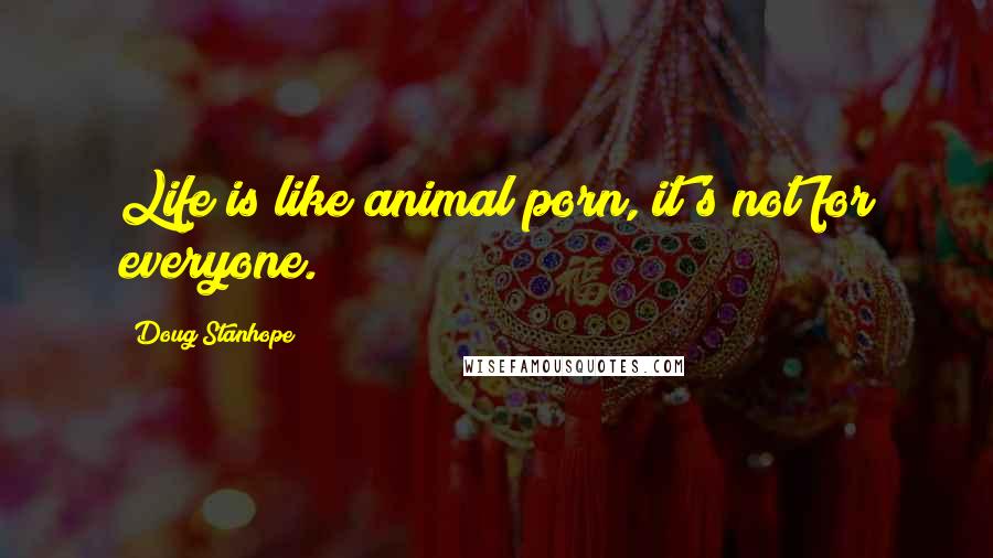 Doug Stanhope Quotes: Life is like animal porn, it's not for everyone.