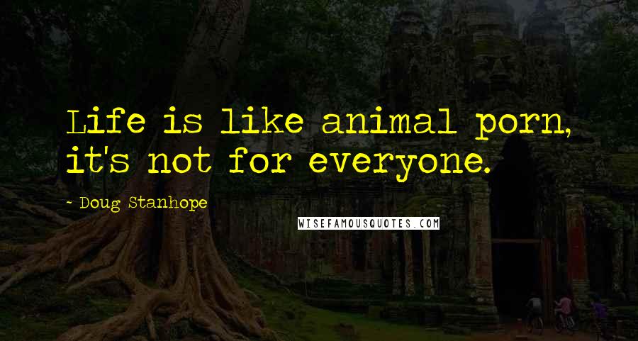 Doug Stanhope Quotes: Life is like animal porn, it's not for everyone.