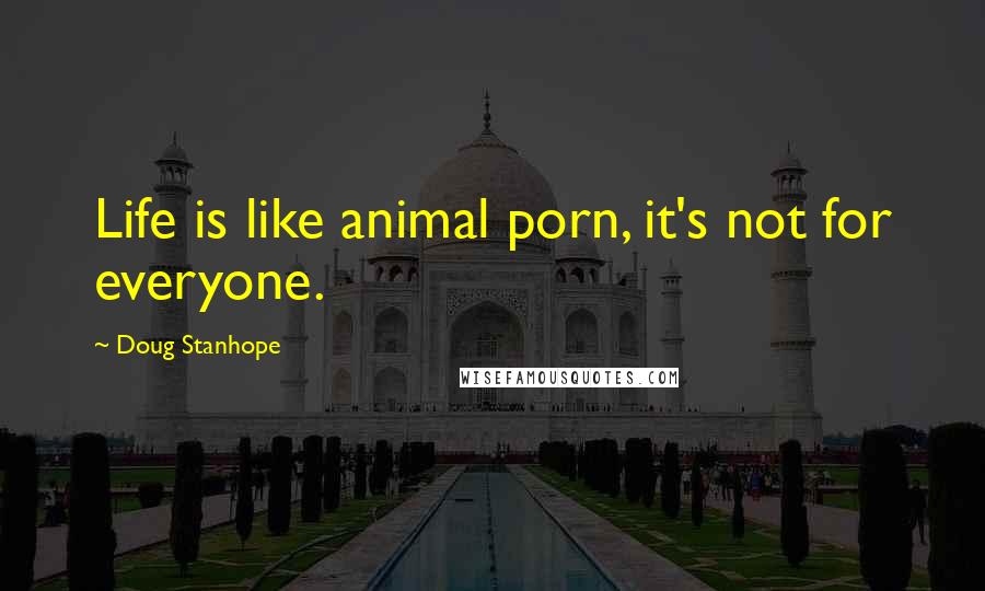 Doug Stanhope Quotes: Life is like animal porn, it's not for everyone.