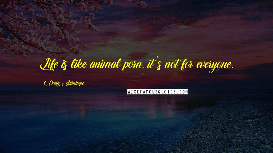 Doug Stanhope Quotes: Life is like animal porn, it's not for everyone.