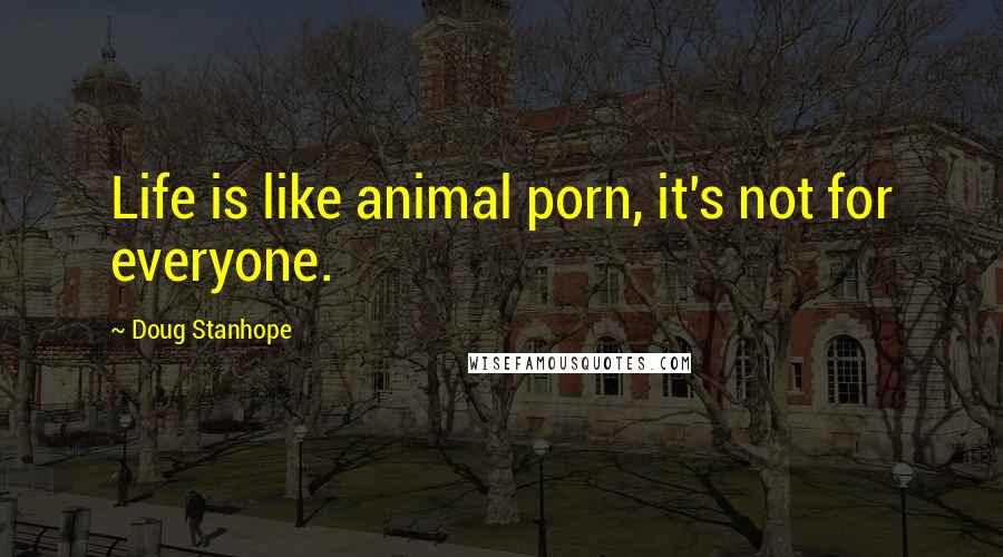 Doug Stanhope Quotes: Life is like animal porn, it's not for everyone.