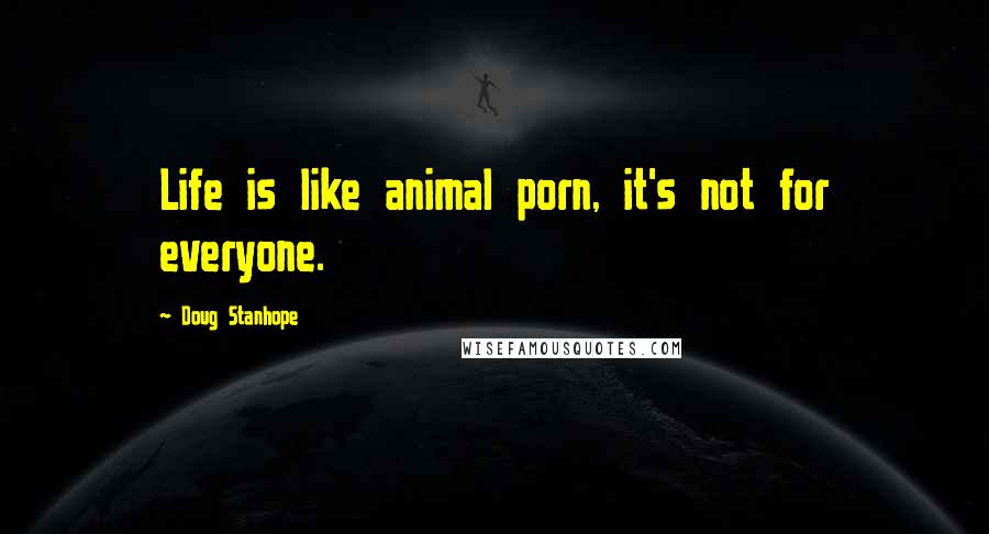 Doug Stanhope Quotes: Life is like animal porn, it's not for everyone.