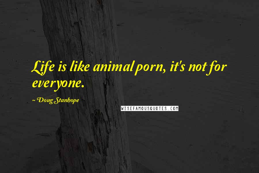 Doug Stanhope Quotes: Life is like animal porn, it's not for everyone.