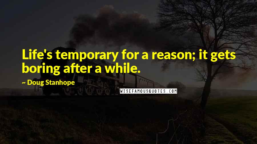 Doug Stanhope Quotes: Life's temporary for a reason; it gets boring after a while.