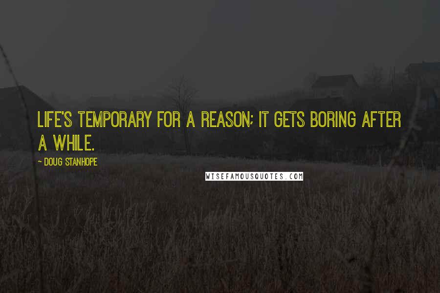 Doug Stanhope Quotes: Life's temporary for a reason; it gets boring after a while.