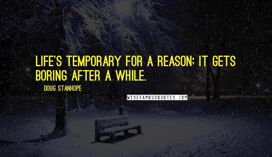 Doug Stanhope Quotes: Life's temporary for a reason; it gets boring after a while.