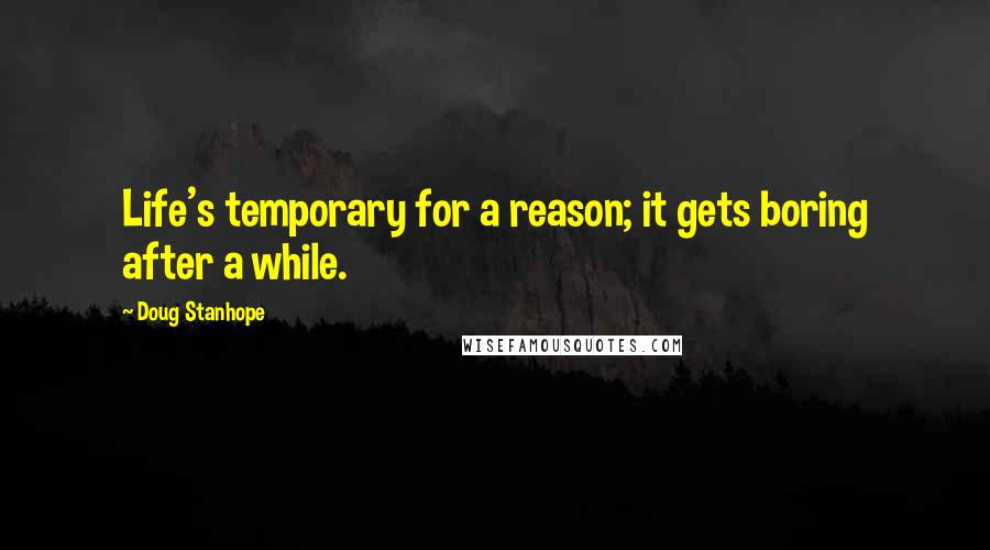 Doug Stanhope Quotes: Life's temporary for a reason; it gets boring after a while.