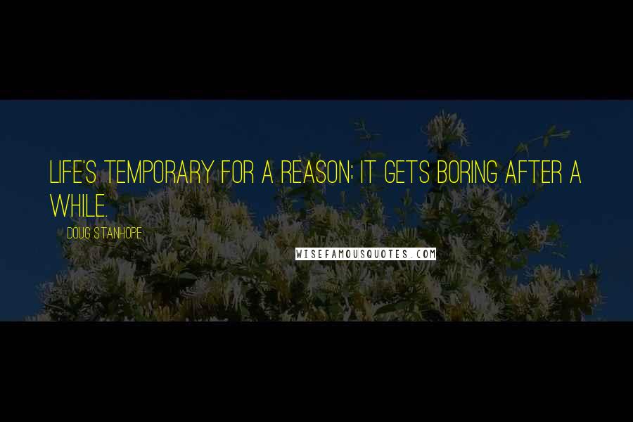 Doug Stanhope Quotes: Life's temporary for a reason; it gets boring after a while.