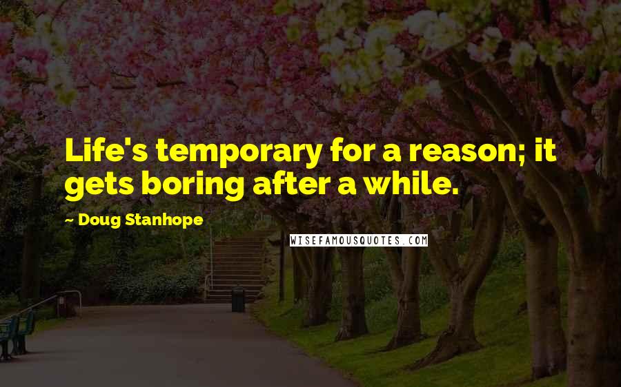 Doug Stanhope Quotes: Life's temporary for a reason; it gets boring after a while.