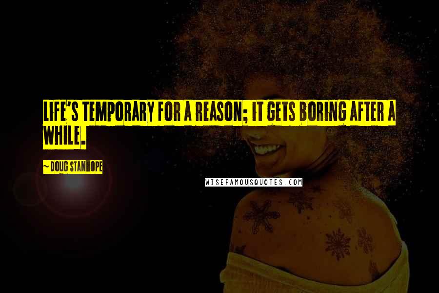 Doug Stanhope Quotes: Life's temporary for a reason; it gets boring after a while.