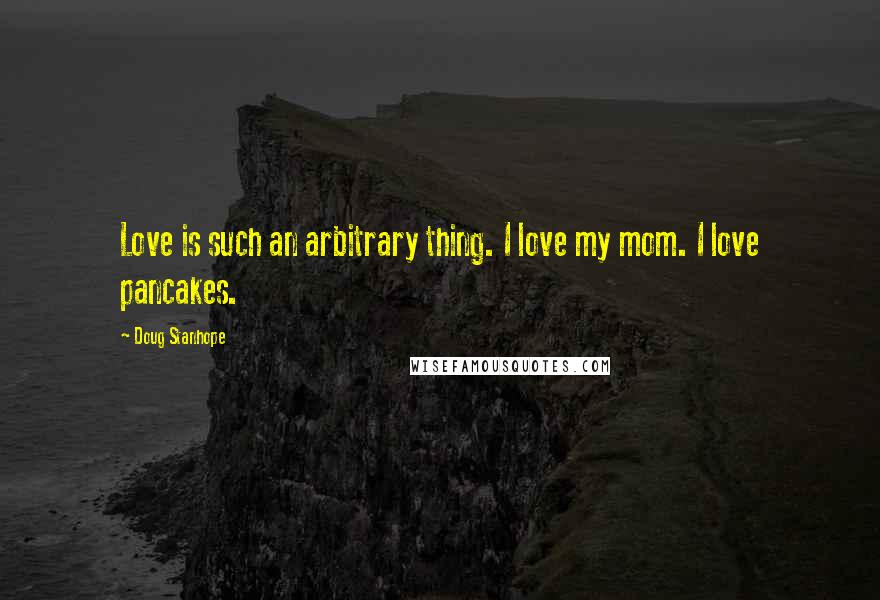 Doug Stanhope Quotes: Love is such an arbitrary thing. I love my mom. I love pancakes.
