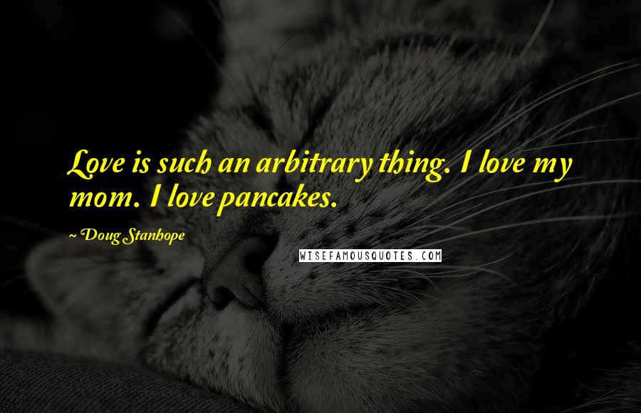 Doug Stanhope Quotes: Love is such an arbitrary thing. I love my mom. I love pancakes.