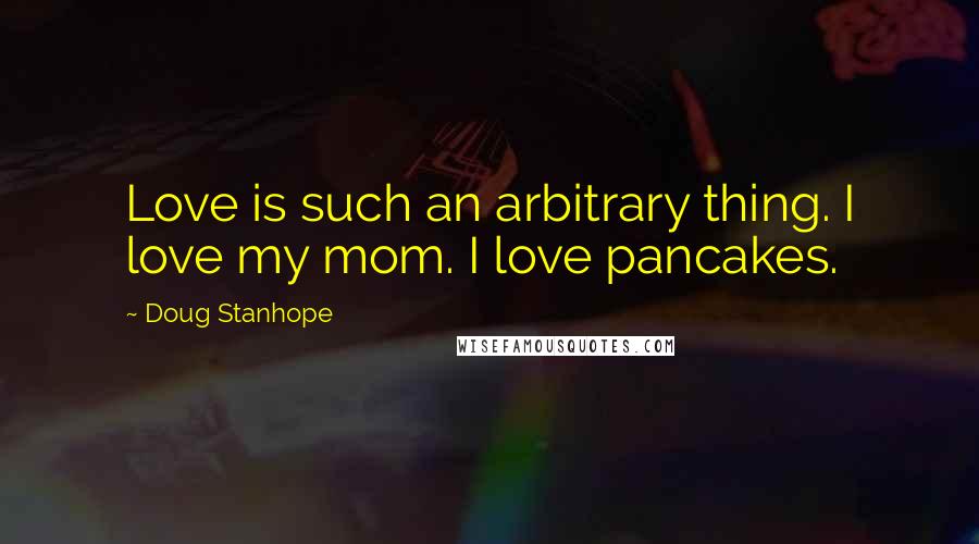 Doug Stanhope Quotes: Love is such an arbitrary thing. I love my mom. I love pancakes.