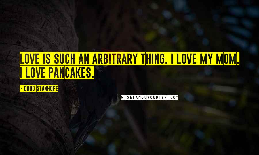 Doug Stanhope Quotes: Love is such an arbitrary thing. I love my mom. I love pancakes.