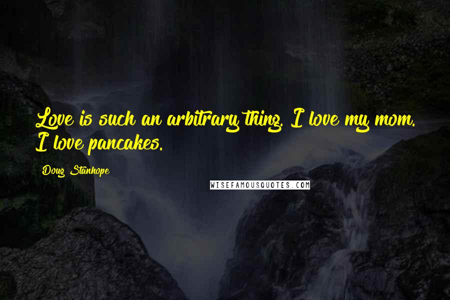 Doug Stanhope Quotes: Love is such an arbitrary thing. I love my mom. I love pancakes.