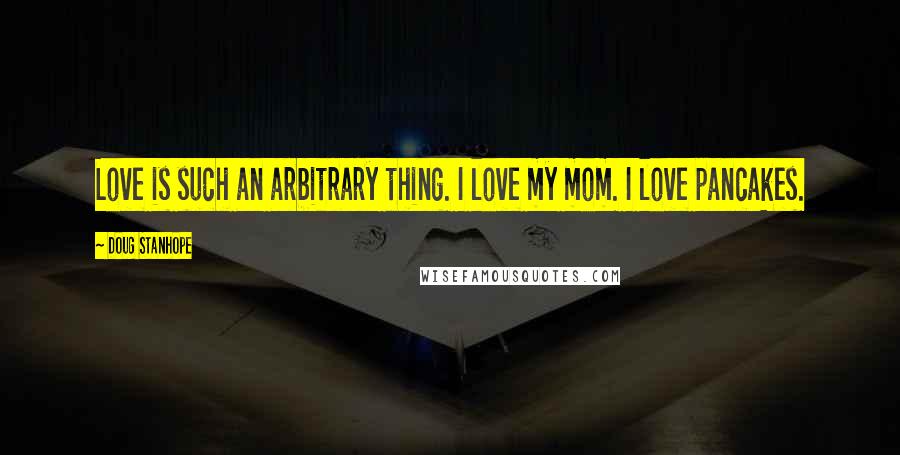Doug Stanhope Quotes: Love is such an arbitrary thing. I love my mom. I love pancakes.