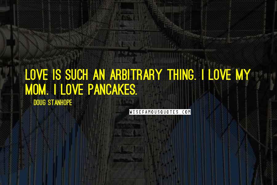 Doug Stanhope Quotes: Love is such an arbitrary thing. I love my mom. I love pancakes.