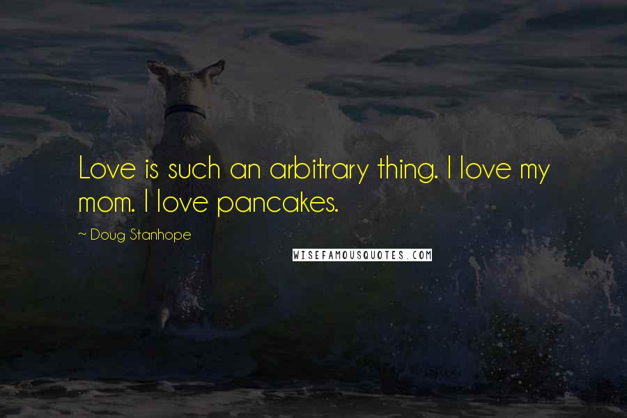 Doug Stanhope Quotes: Love is such an arbitrary thing. I love my mom. I love pancakes.