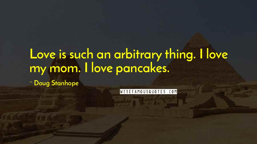 Doug Stanhope Quotes: Love is such an arbitrary thing. I love my mom. I love pancakes.