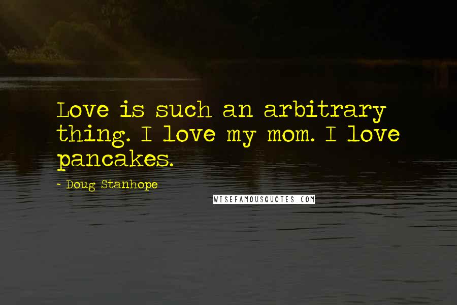 Doug Stanhope Quotes: Love is such an arbitrary thing. I love my mom. I love pancakes.