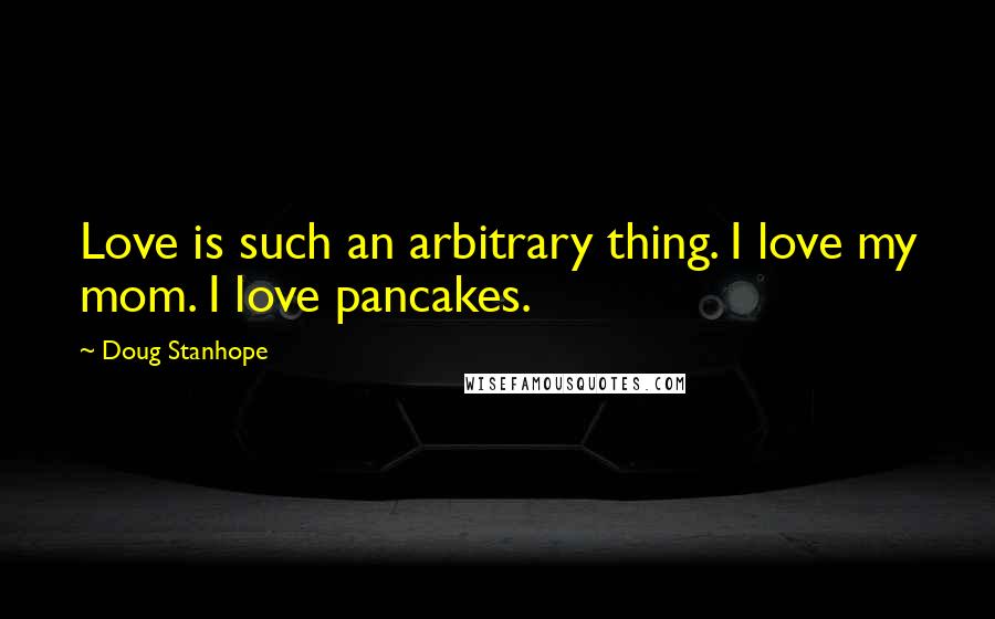 Doug Stanhope Quotes: Love is such an arbitrary thing. I love my mom. I love pancakes.